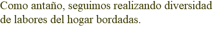 Como antaño, seguimos realizando diversidad de labores del hogar bordadas.