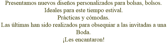 Presentamos nuevos diseños personalizados para bolsas, bolsos. Ideales para este tiempo estival. Prácticas y cómodas. Las últimas han sido realizados para obsequiar a las invitadas a una Boda. ¡Les encantaron!
